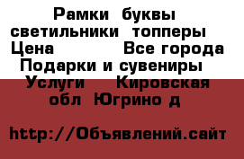 Рамки, буквы, светильники, топперы  › Цена ­ 1 000 - Все города Подарки и сувениры » Услуги   . Кировская обл.,Югрино д.